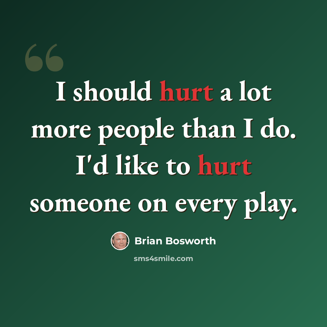 “I should hurt a lot more people than I do. I'd like to hurt someone on every play.” quote by Brian Bosworth