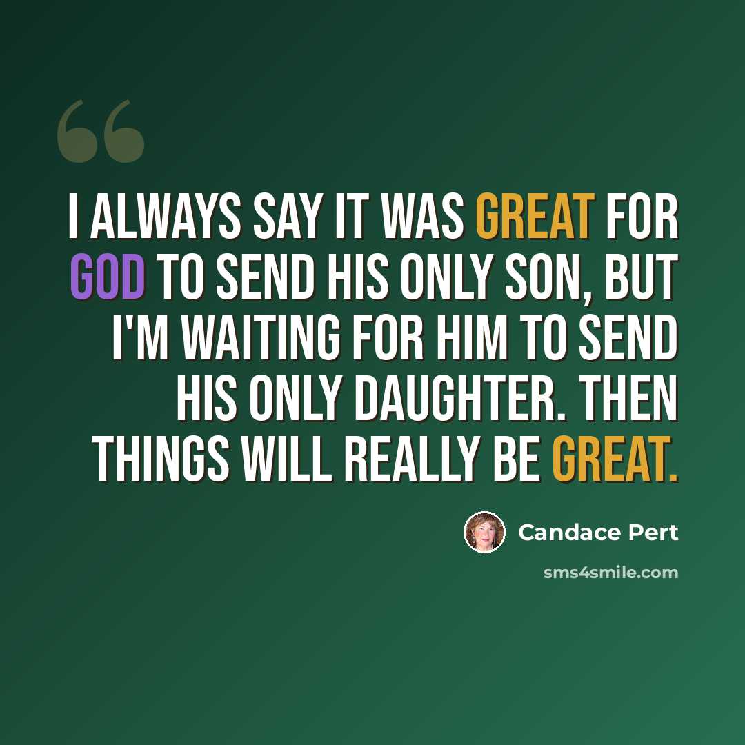“I always say it was great for God to send his only son, but I'm waiting for him to send his only daughter. Then things will really be great.” quote by Candace Pert