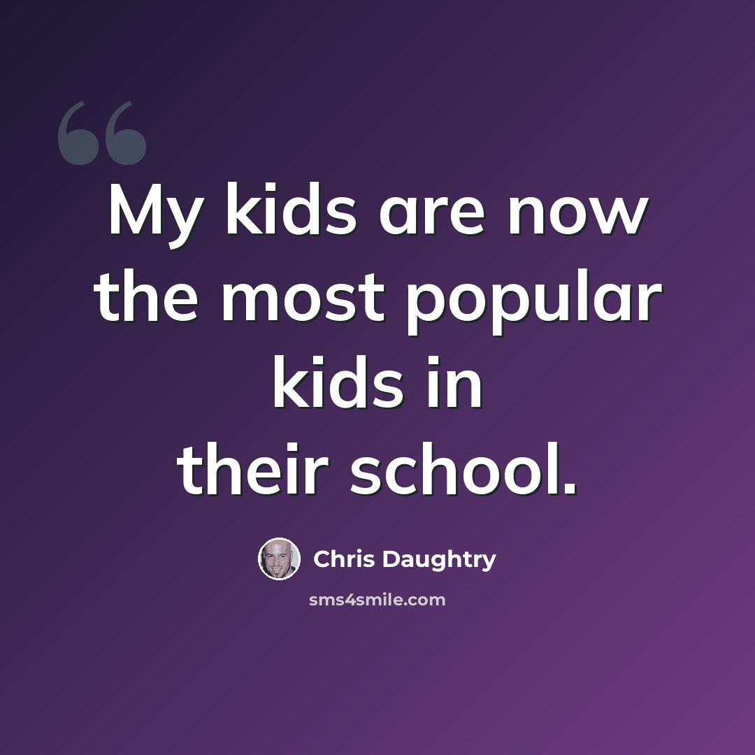 “My kids are now the most popular kids in their school.” quote by Chris Daughtry