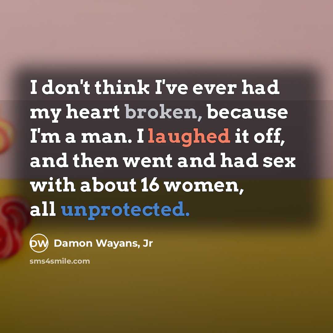 “I don't think I've ever had my heart broken, because I'm a man. I laughed it off, and then went and had sex with about 16 women, all unprotected.” quote by Damon Wayans, Jr
