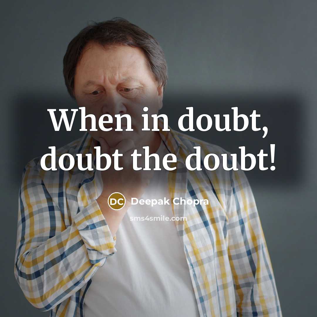 “When in doubt, doubt the doubt!” quote by Deepak Chopra