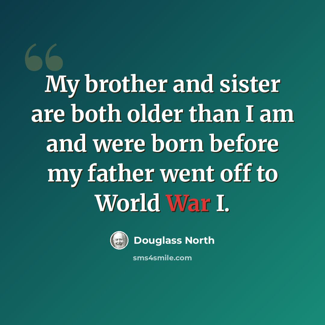 “My brother and sister are both older than I am and were born before my father went off to World War I.” quote by Douglass North