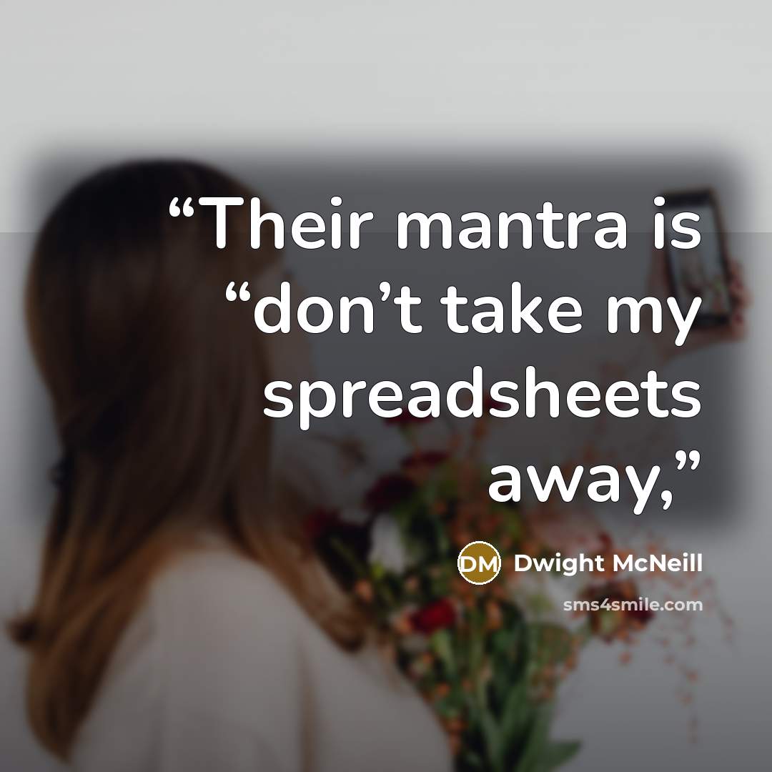“Their mantra is “don’t take my spreadsheets away,” quote by Dwight McNeill
