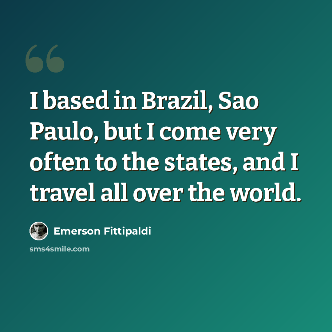 “I based in Brazil, Sao Paulo, but I come very often to the states, and I travel all over the world.” quote by Emerson Fittipaldi