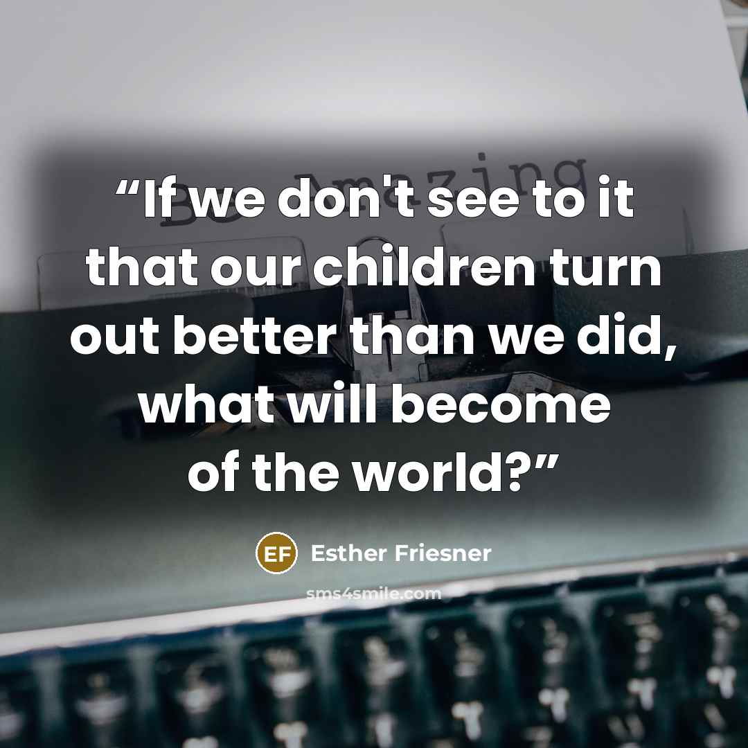 “If we don't see to it that our children turn out better than we did, what will become of the world?” quote by Esther Friesner