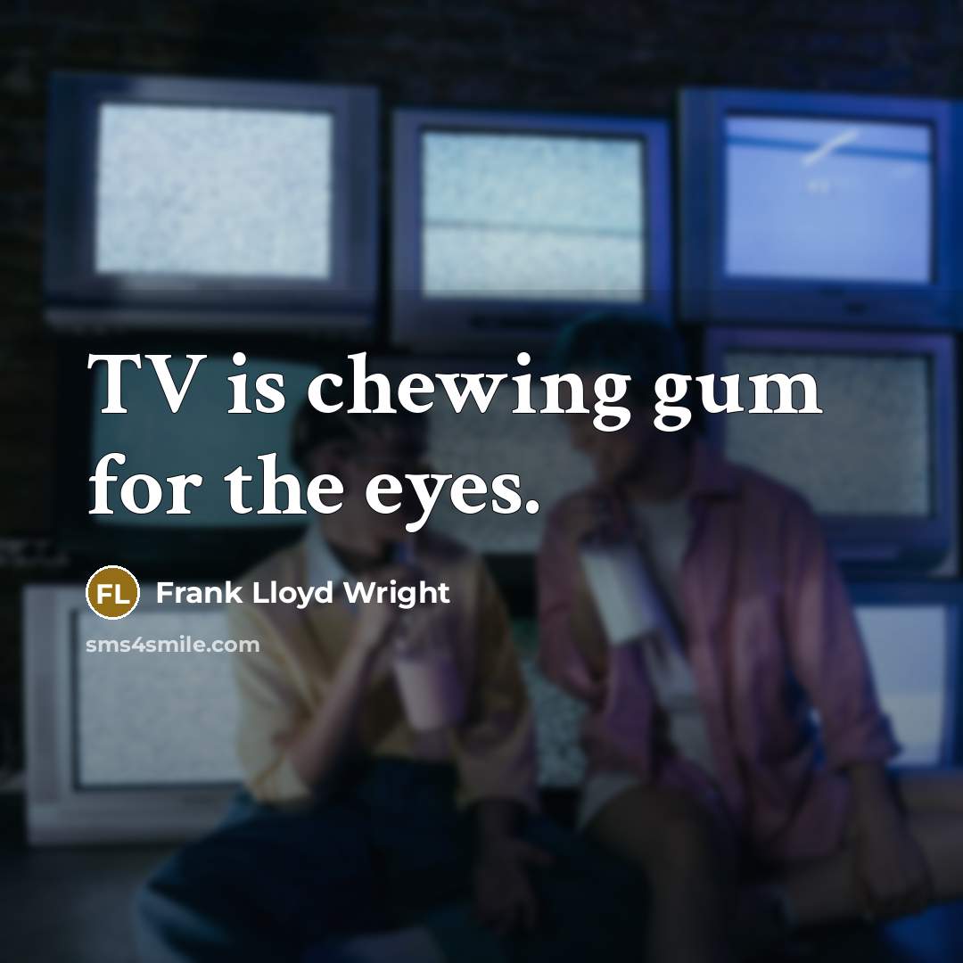 “TV is chewing gum for the eyes.” quote by Frank Lloyd Wright