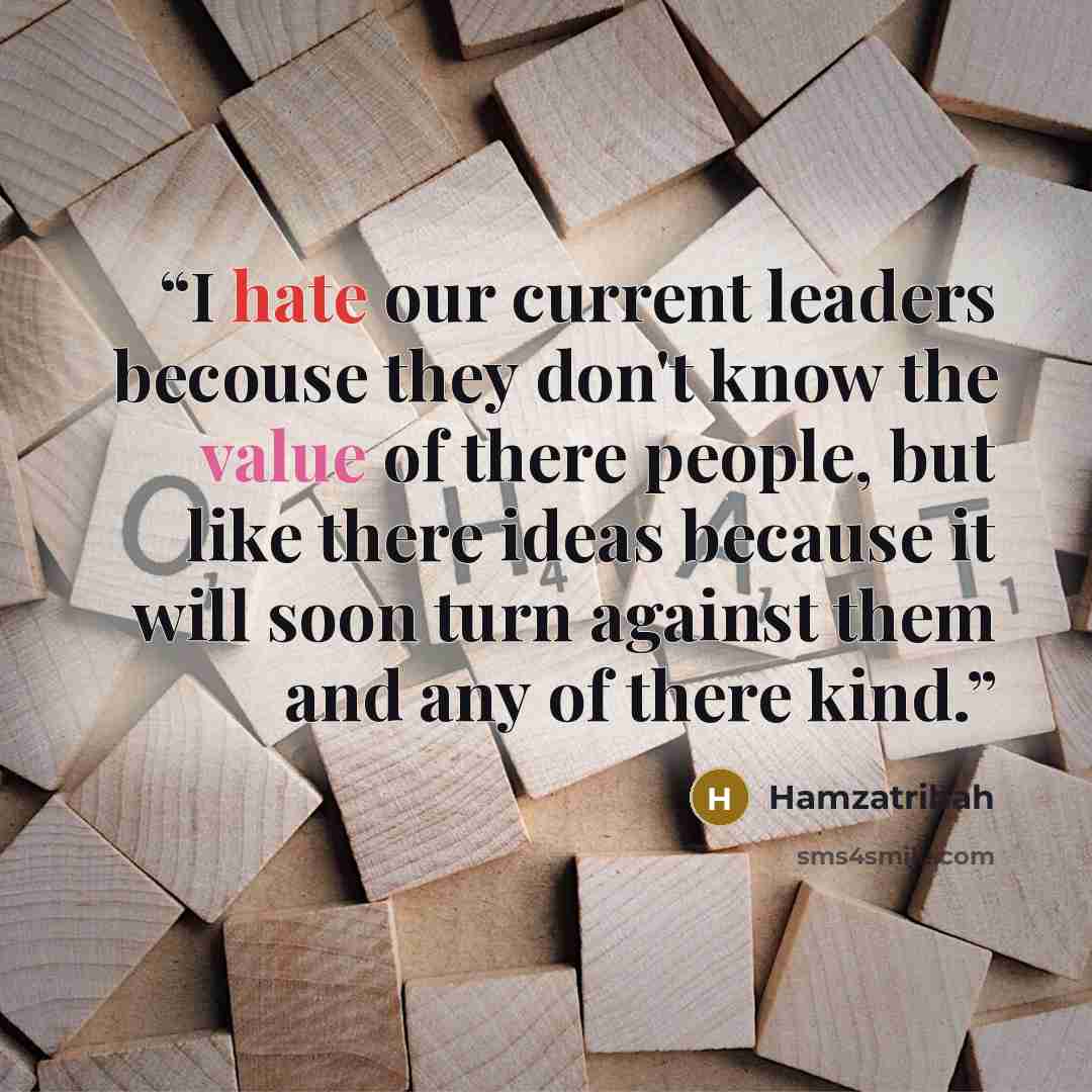 “I hate our current leaders becouse they don't know the value of there people, but like there ideas because it will soon turn against them and any of there kind.” quote by Hamzatribah