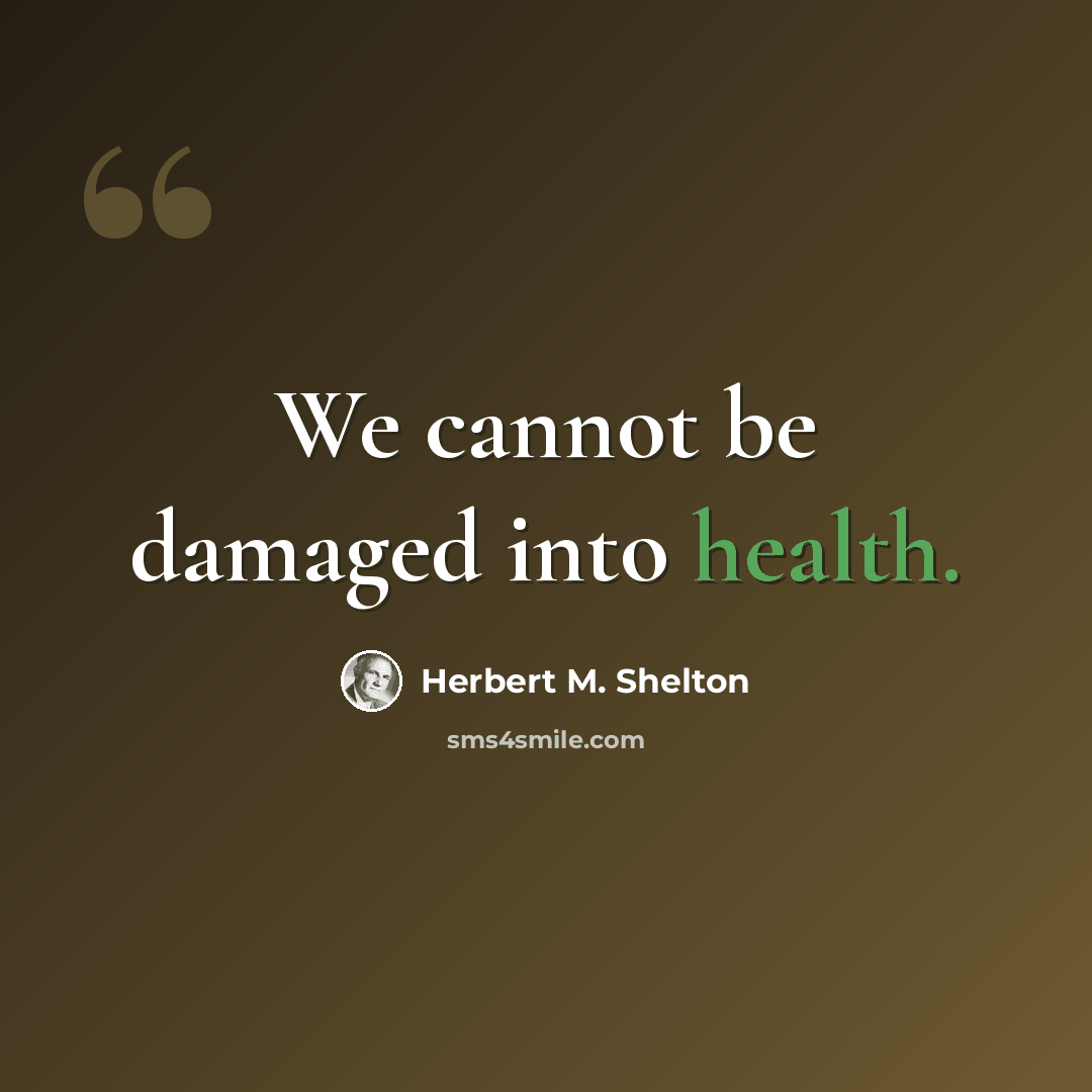 “We cannot be damaged into health.” quote by Herbert M. Shelton