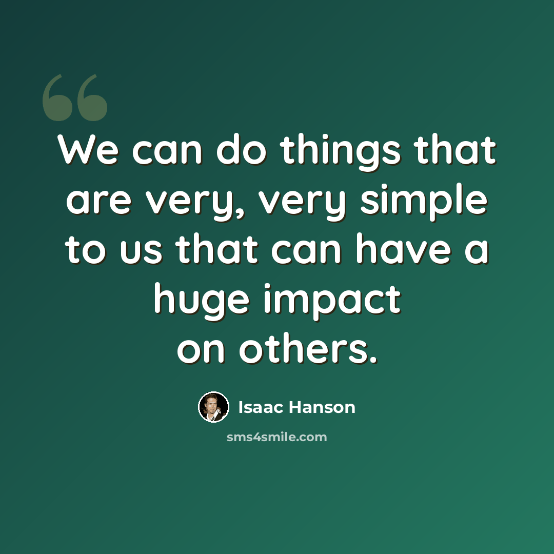 “We can do things that are very, very simple to us that can have a huge impact on others.” quote by Isaac Hanson