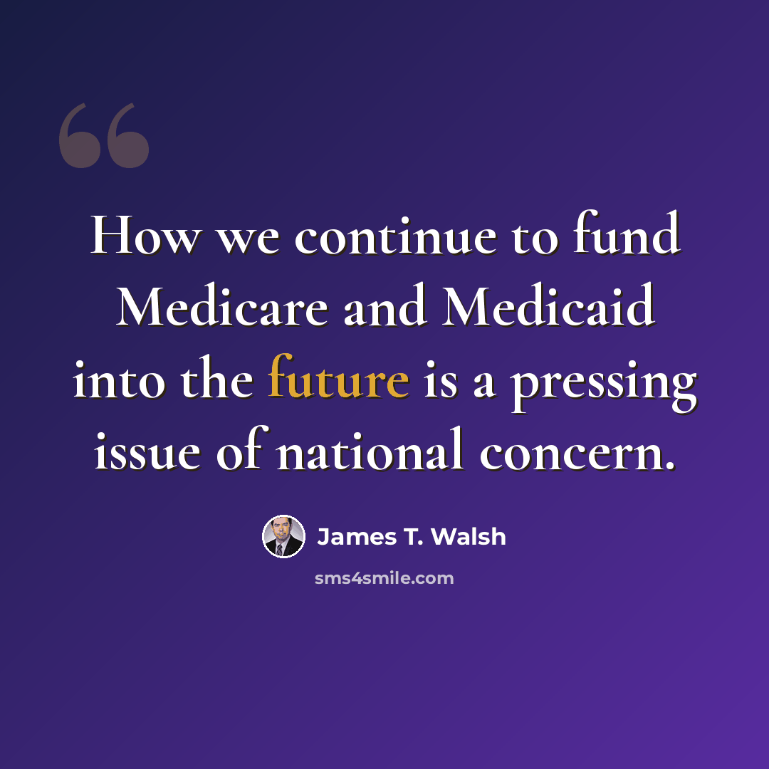 “How we continue to fund Medicare and Medicaid into the future is a pressing issue of national concern.” quote by James T. Walsh