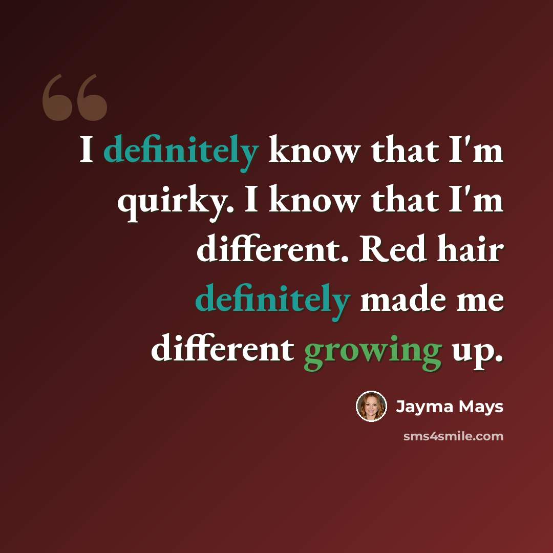 “I definitely know that I'm quirky. I know that I'm different. Red hair definitely made me different growing up.” quote by Jayma Mays