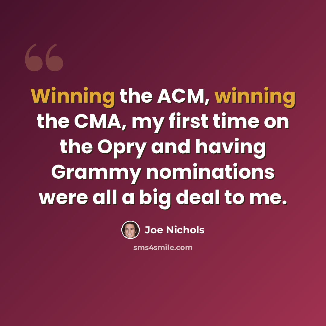 “Winning the ACM, winning the CMA, my first time on the Opry and having Grammy nominations were all a big deal to me.” quote by Joe Nichols
