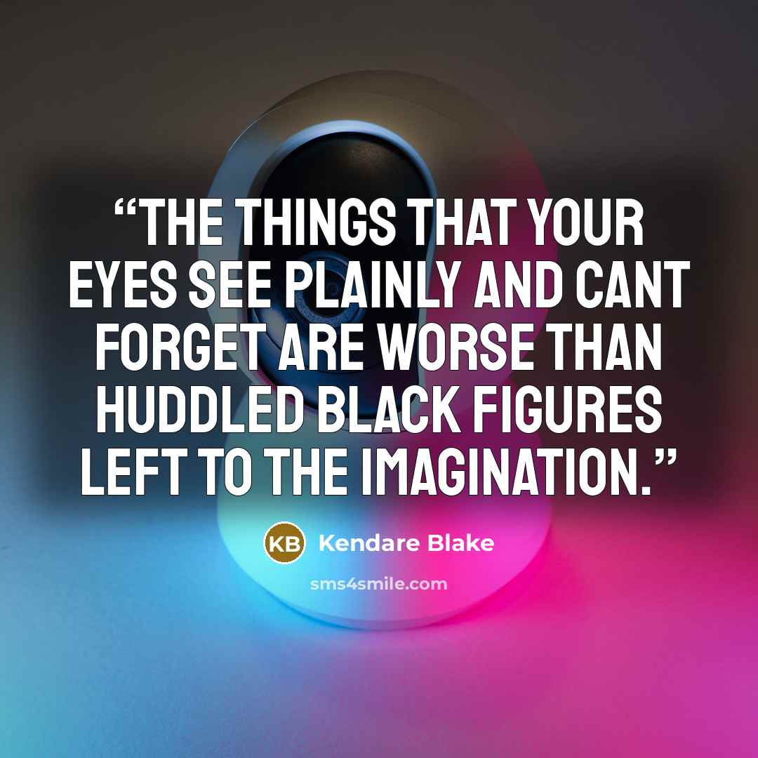 “The things that your eyes see plainly and cant forget are worse than huddled black figures left to the imagination.” quote by Kendare Blake