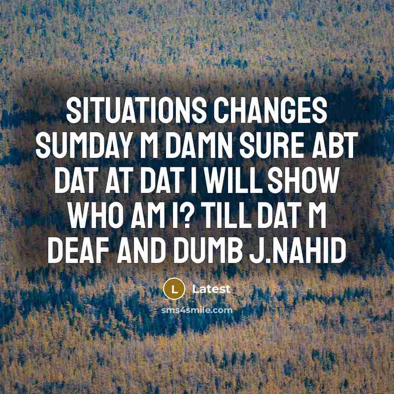 “Situations changes sumday m damn sure abt dat at dat I will show who am i? till dat m deaf and dumb j.nahid” quote by Latest