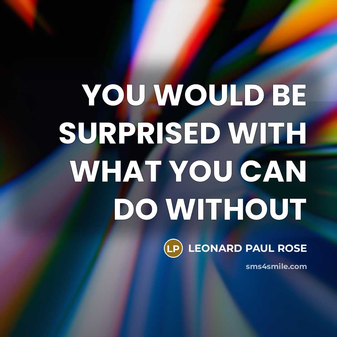 “YOU WOULD BE SURPRISED WITH WHAT YOU CAN DO WITHOUT” quote by LEONARD PAUL ROSE