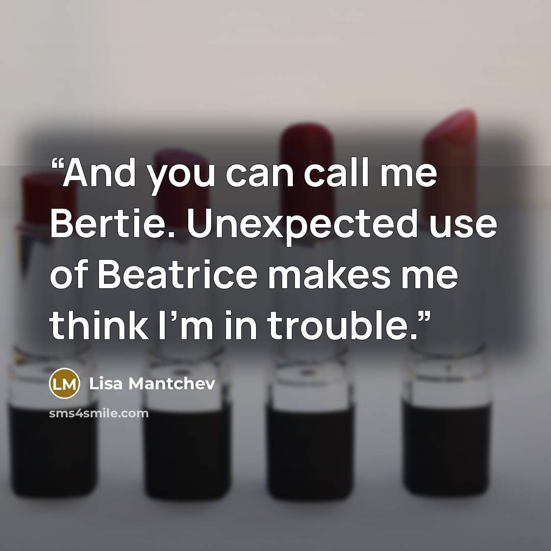 “And you can call me Bertie. Unexpected use of Beatrice makes me think I'm in trouble.” quote by Lisa Mantchev