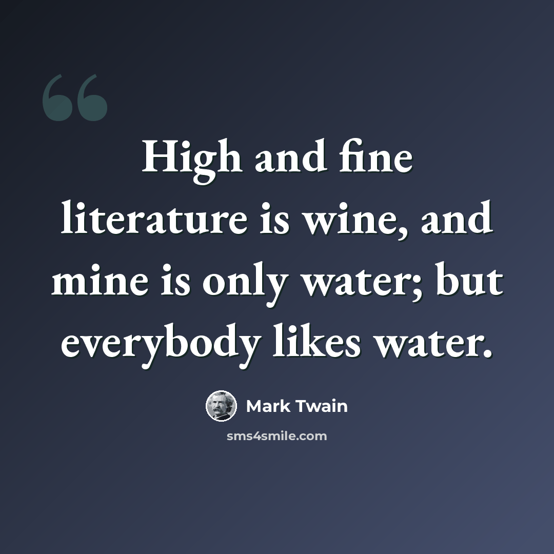 “High and fine literature is wine, and mine is only water; but everybody likes water.” quote by Mark Twain