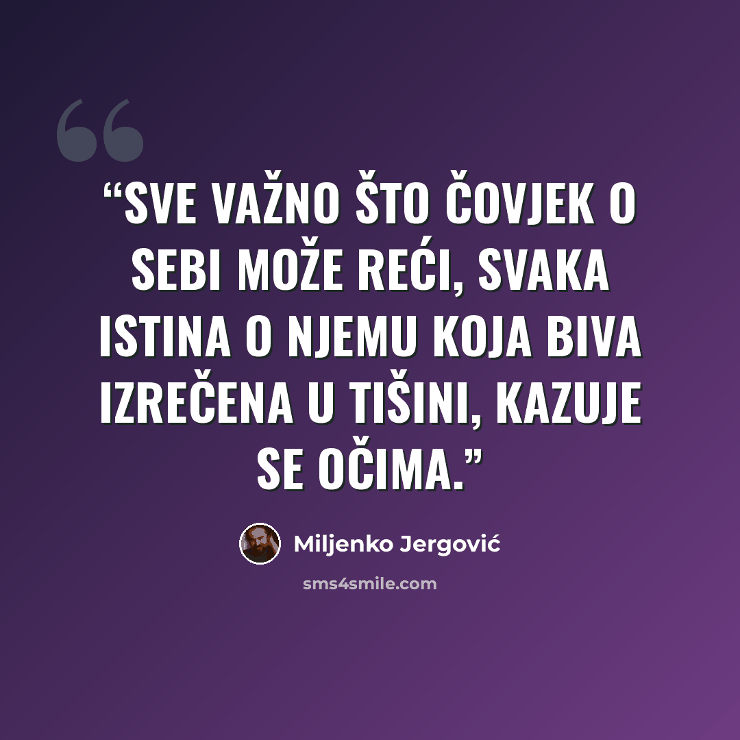 “Sve važno što čovjek o sebi može reći, svaka istina o njemu koja biva izrečena u tišini, kazuje se očima.” quote by Miljenko Jergović
