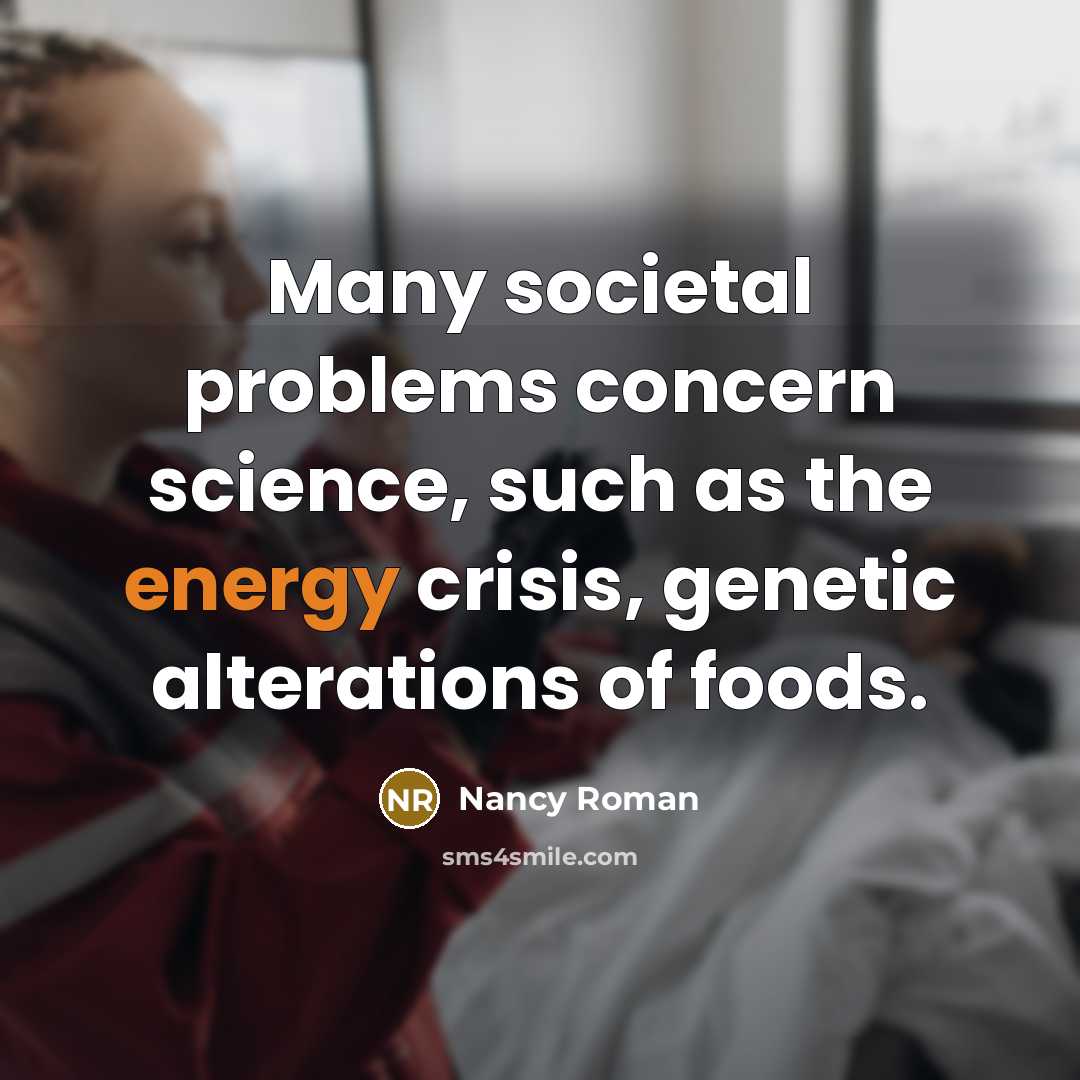 “Many societal problems concern science, such as the energy crisis, genetic alterations of foods.” quote by Nancy Roman