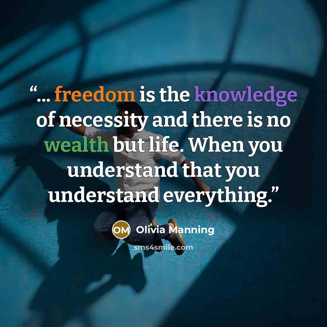 “... freedom is the knowledge of necessity and there is no wealth but life. When you understand that you understand everything.” quote by Olivia Manning