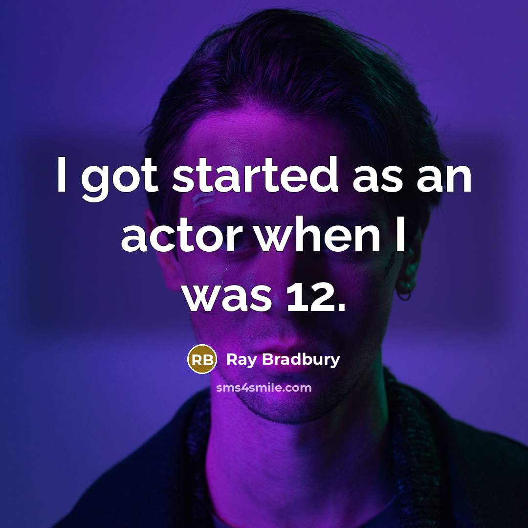 “I got started as an actor when I was 12.” quote by Ray Bradbury