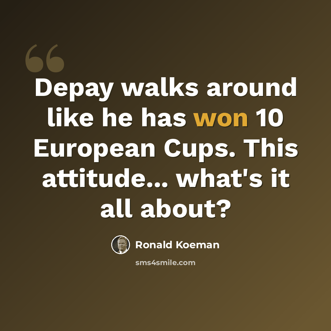 “Depay walks around like he has won 10 European Cups. This attitude... what's it all about?” quote by Ronald Koeman