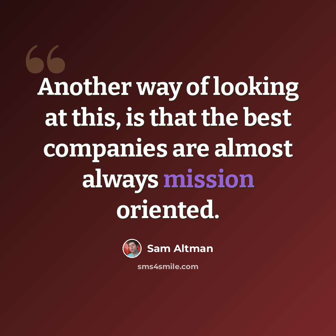 “Another way of looking at this, is that the best companies are almost always mission oriented.” quote by Sam Altman