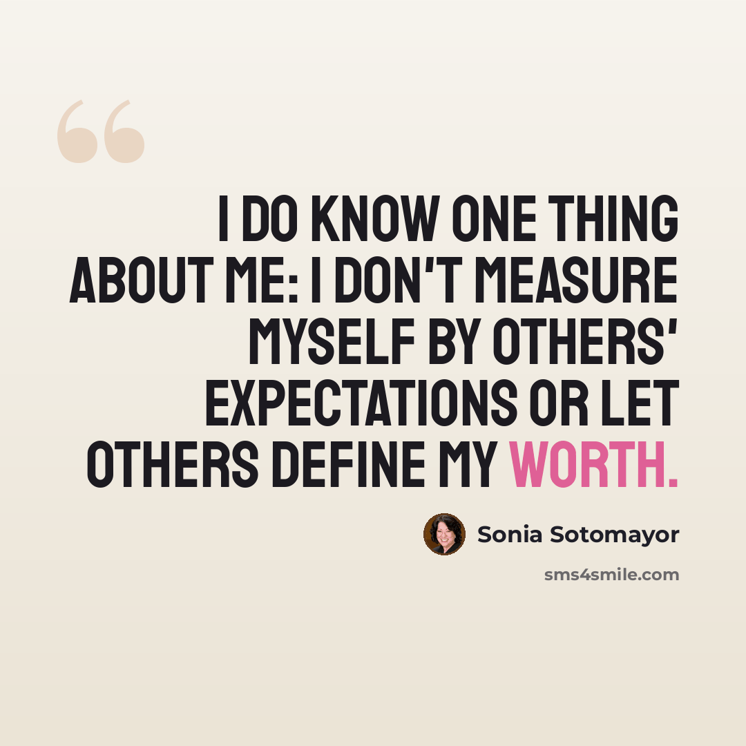 “I do know one thing about me: I don't measure myself by others' expectations or let others define my worth.” quote by Sonia Sotomayor
