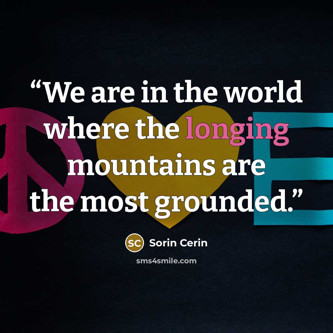 “We are in the world where the longing mountains are the most grounded.” quote by Sorin Cerin
