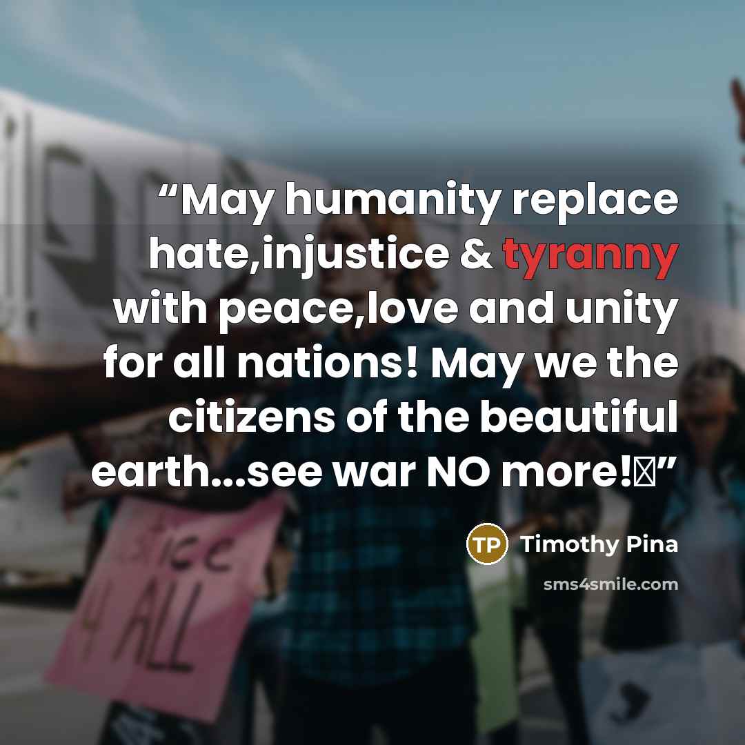 “May humanity replace hate,injustice & tyranny with peace,love and unity for all nations! May we the citizens of the beautiful earth...see war NO more!✌” quote by Timothy Pina