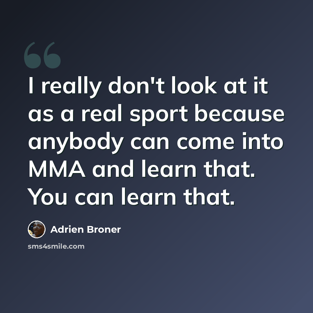 “I really don't look at it as a real sport because anybody can come into MMA and learn that. You can learn that.” quote by Adrien Broner