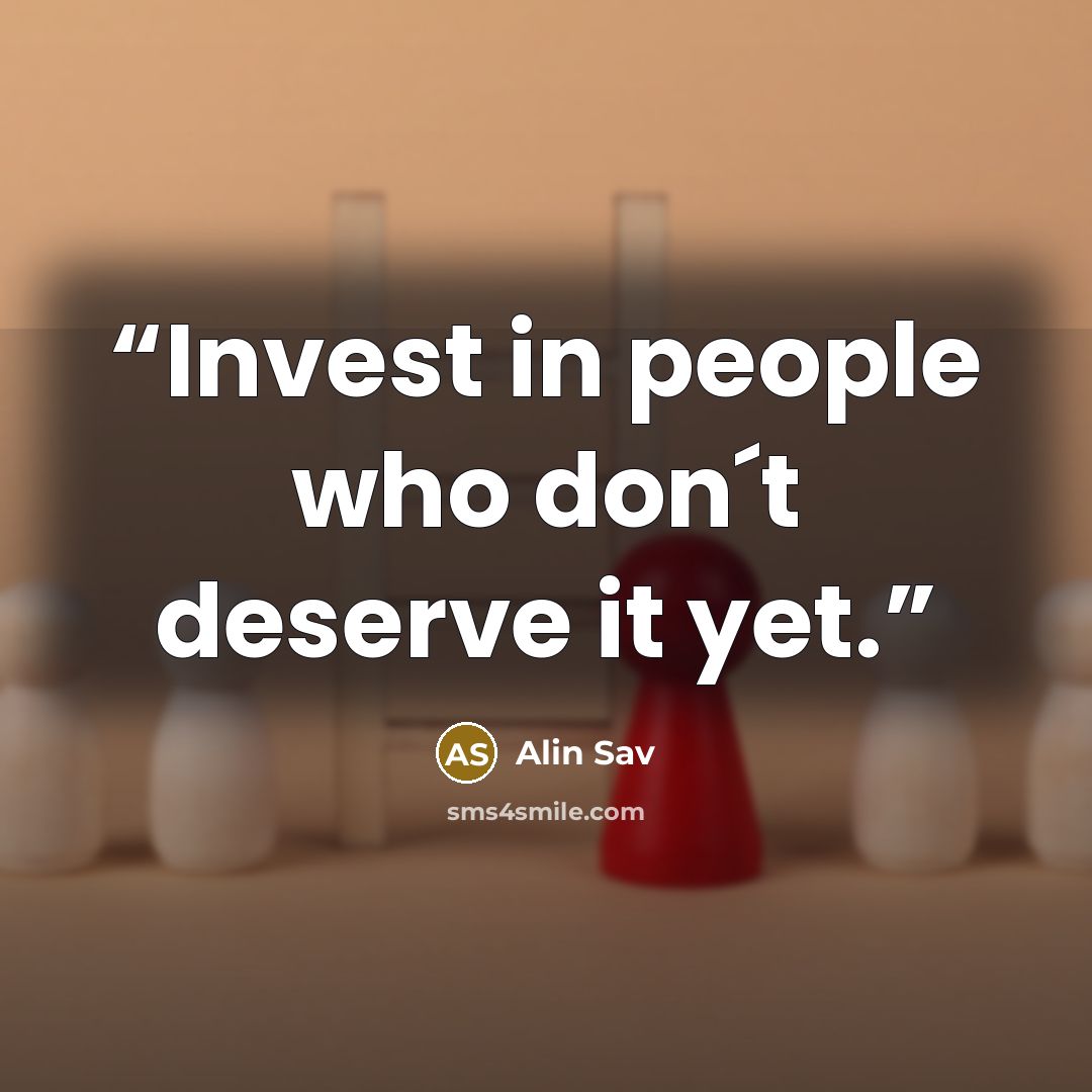 “Invest in people who don´t deserve it yet.” quote by Alin Sav
