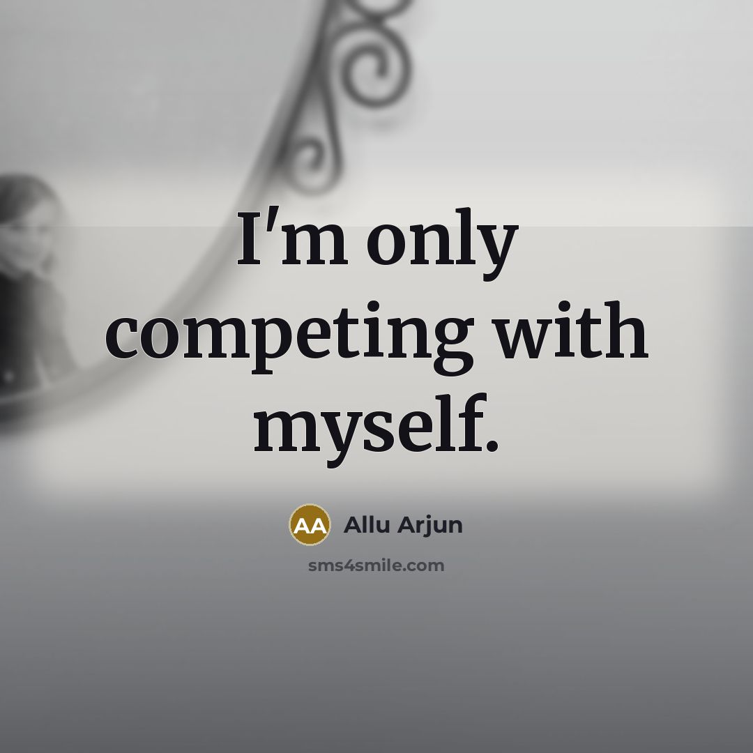 “I'm only competing with myself.” quote by Allu Arjun