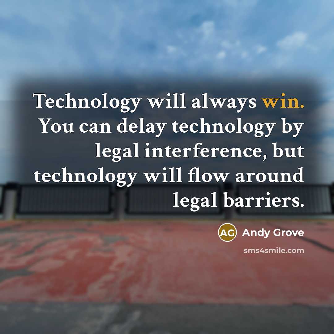 “Technology will always win. You can delay technology by legal interference, but technology will flow around legal barriers.” quote by Andy Grove
