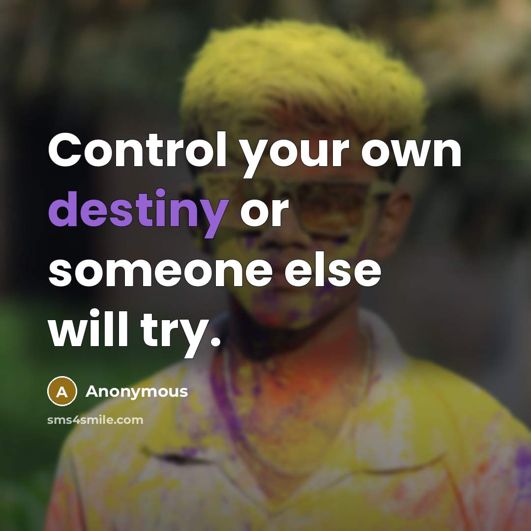 “Control your own destiny or someone else will try.” quote by Anonymous