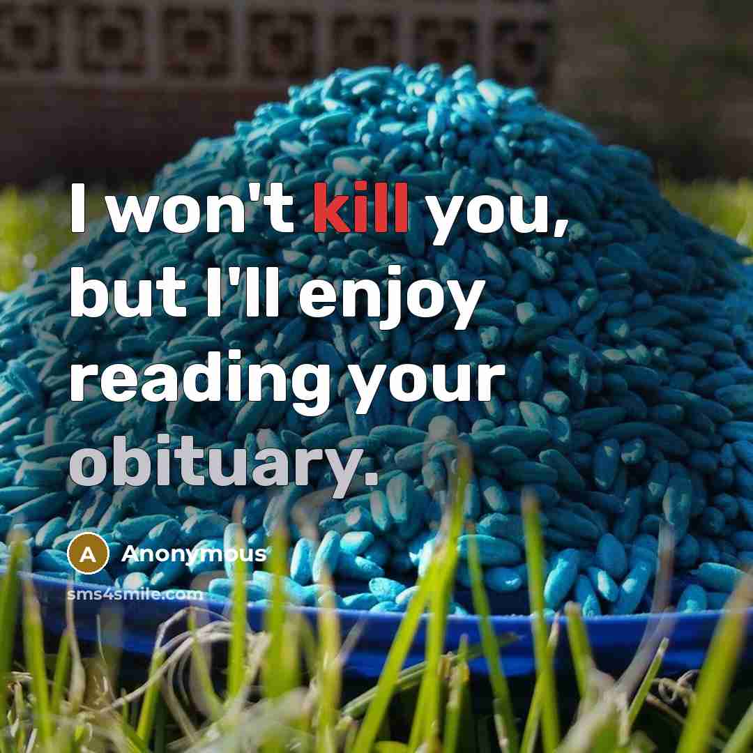“I won't kill you, but I'll enjoy reading your obituary.” quote by Anonymous