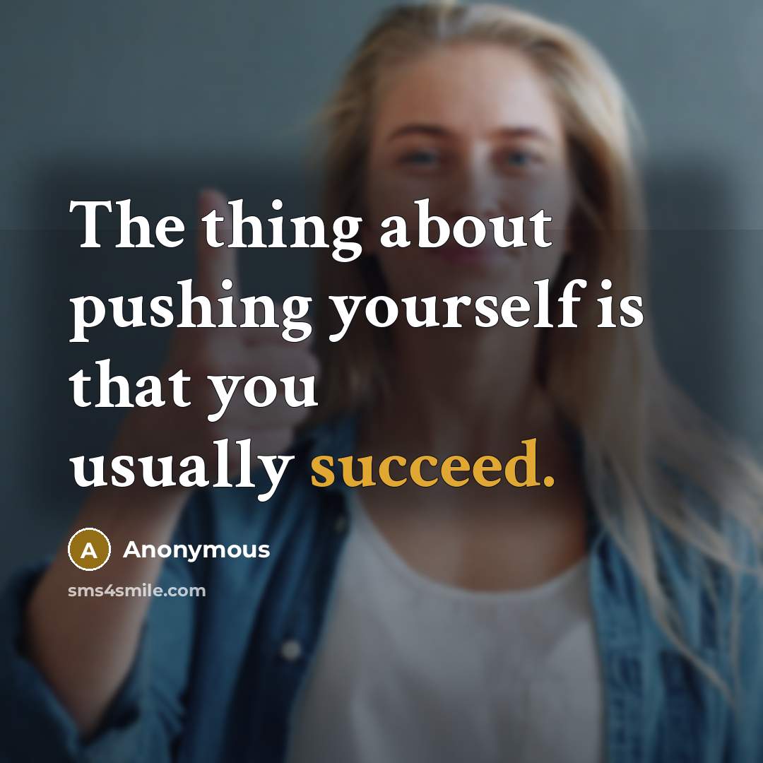 “The thing about pushing yourself is that you usually succeed.” quote by Anonymous