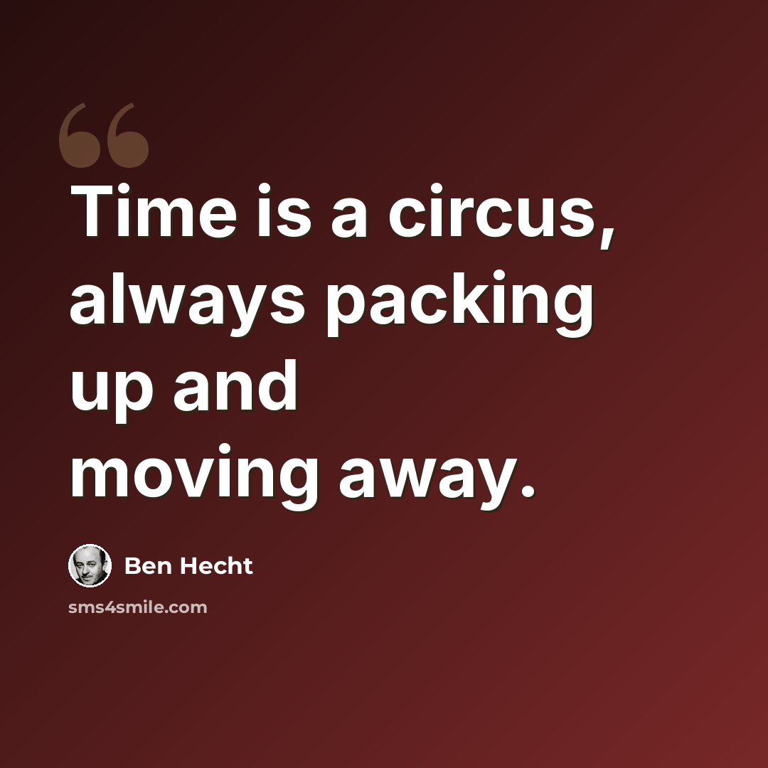 “Time is a circus, always packing up and moving away.” quote by Ben Hecht