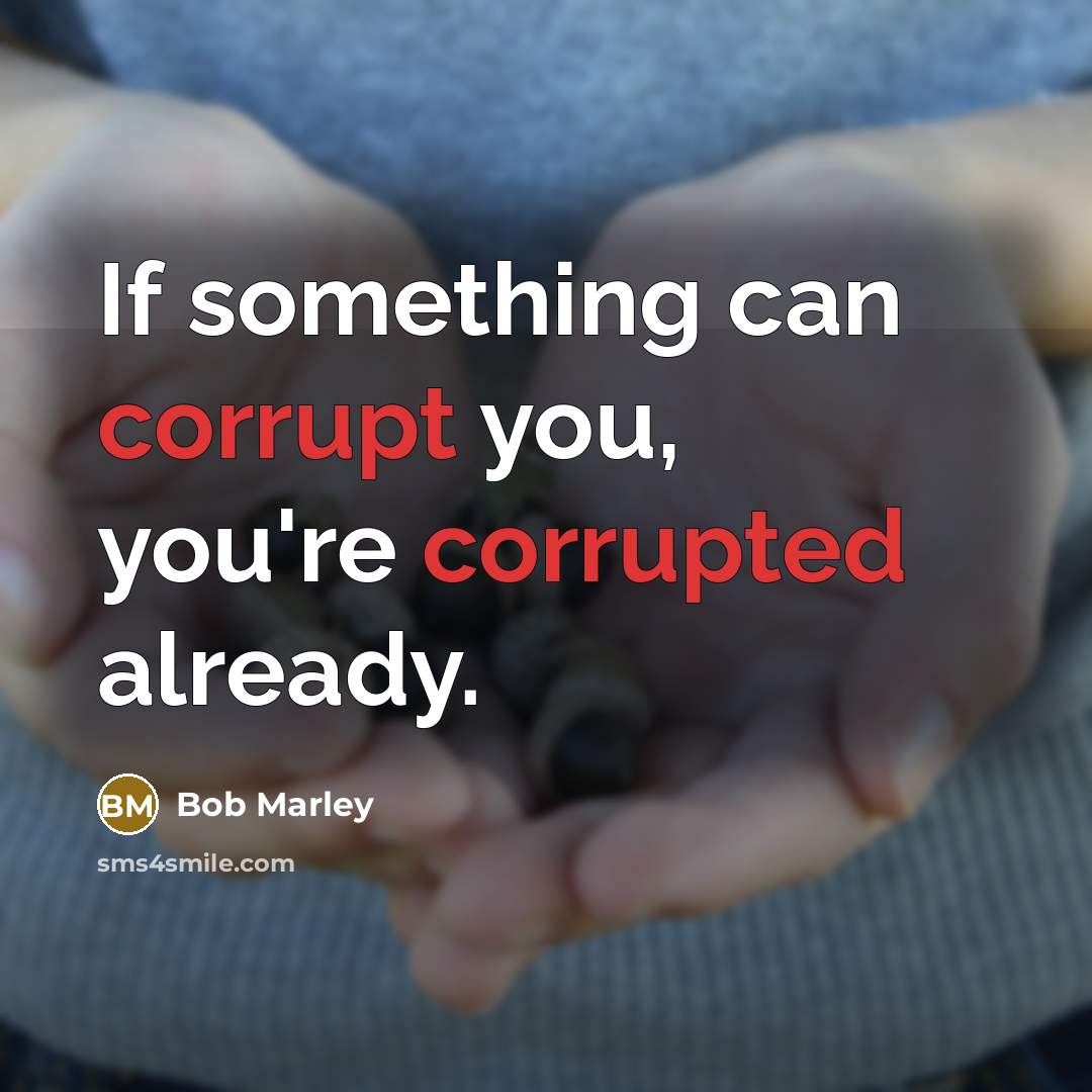 “If something can corrupt you, you're corrupted already.” quote by Bob Marley