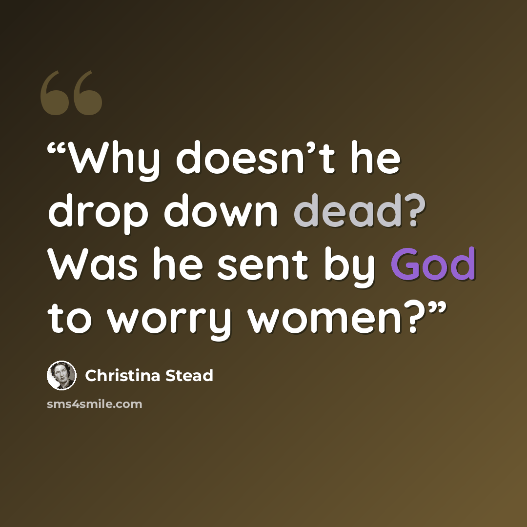 “Why doesn’t he drop down dead? Was he sent by God to worry women?” quote by Christina Stead