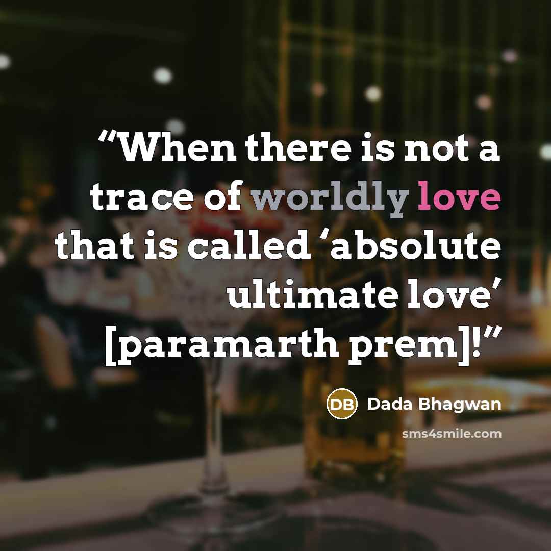 “When there is not a trace of worldly love that is called ‘absolute ultimate love’ [paramarth prem]!” quote by Dada Bhagwan