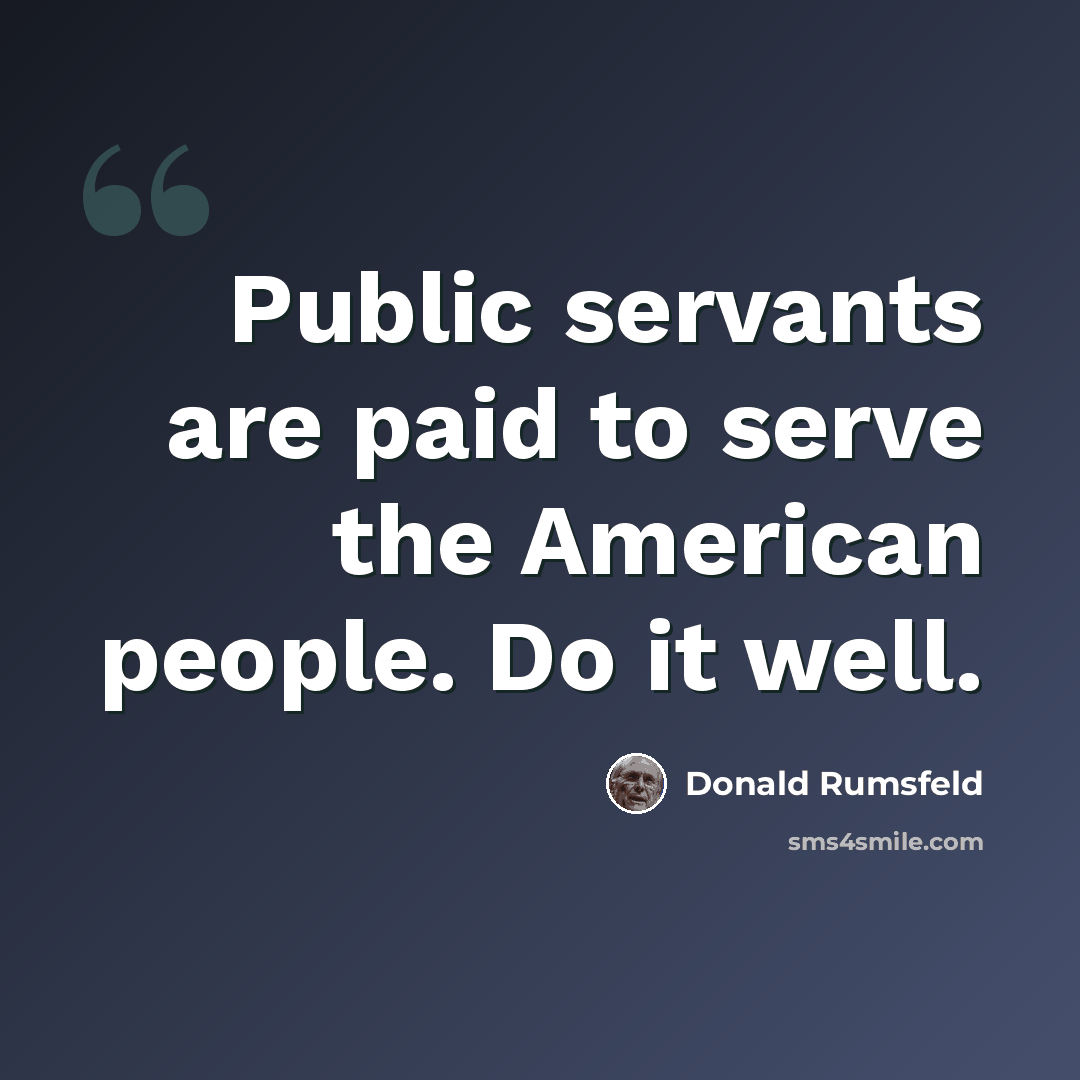 “Public servants are paid to serve the American people. Do it well.” quote by Donald Rumsfeld