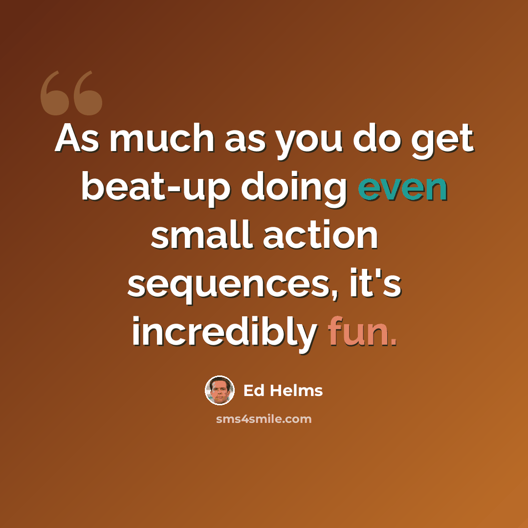 “As much as you do get beat-up doing even small action sequences, it's incredibly fun.” quote by Ed Helms