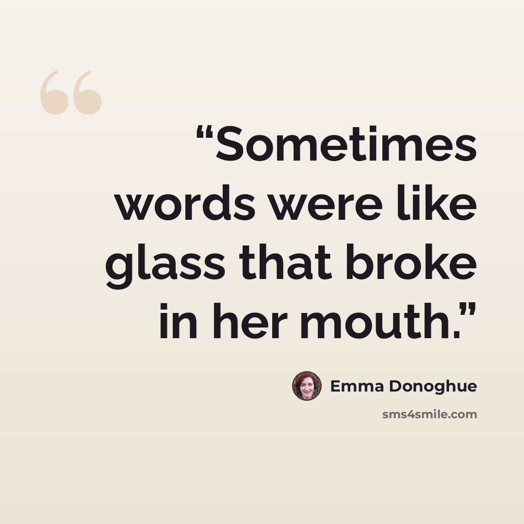 “Sometimes words were like glass that broke in her mouth.” quote by Emma Donoghue