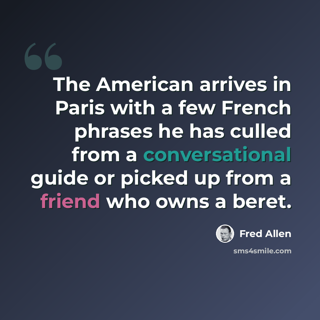“The American arrives in Paris with a few French phrases he has culled from a conversational guide or picked up from a friend who owns a beret.” quote by Fred Allen