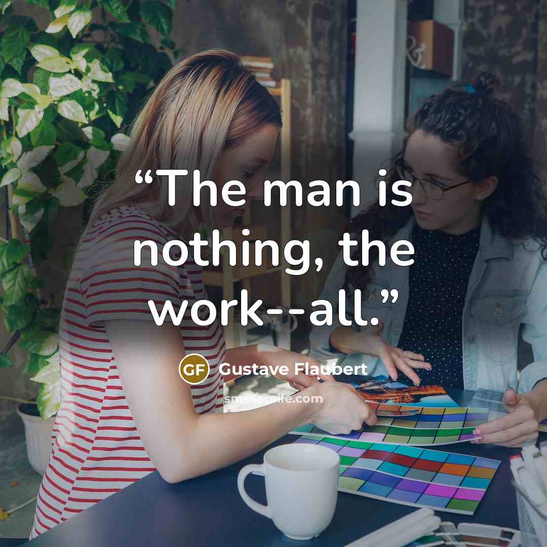 “The man is nothing, the work--all.” quote by Gustave Flaubert