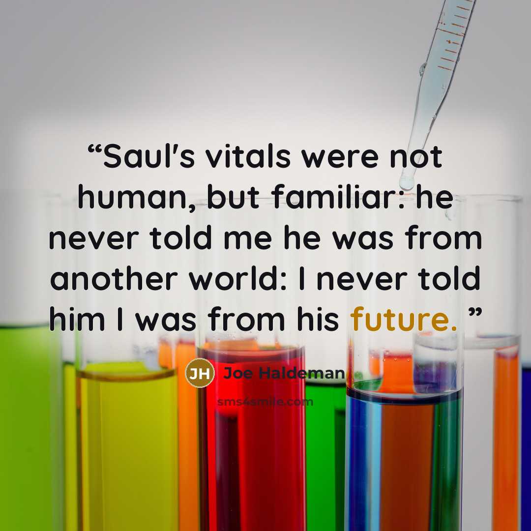 “Saul's vitals were not human, but familiar: he never told me he was from another world: I never told him I was from his future.” quote by Joe Haldeman