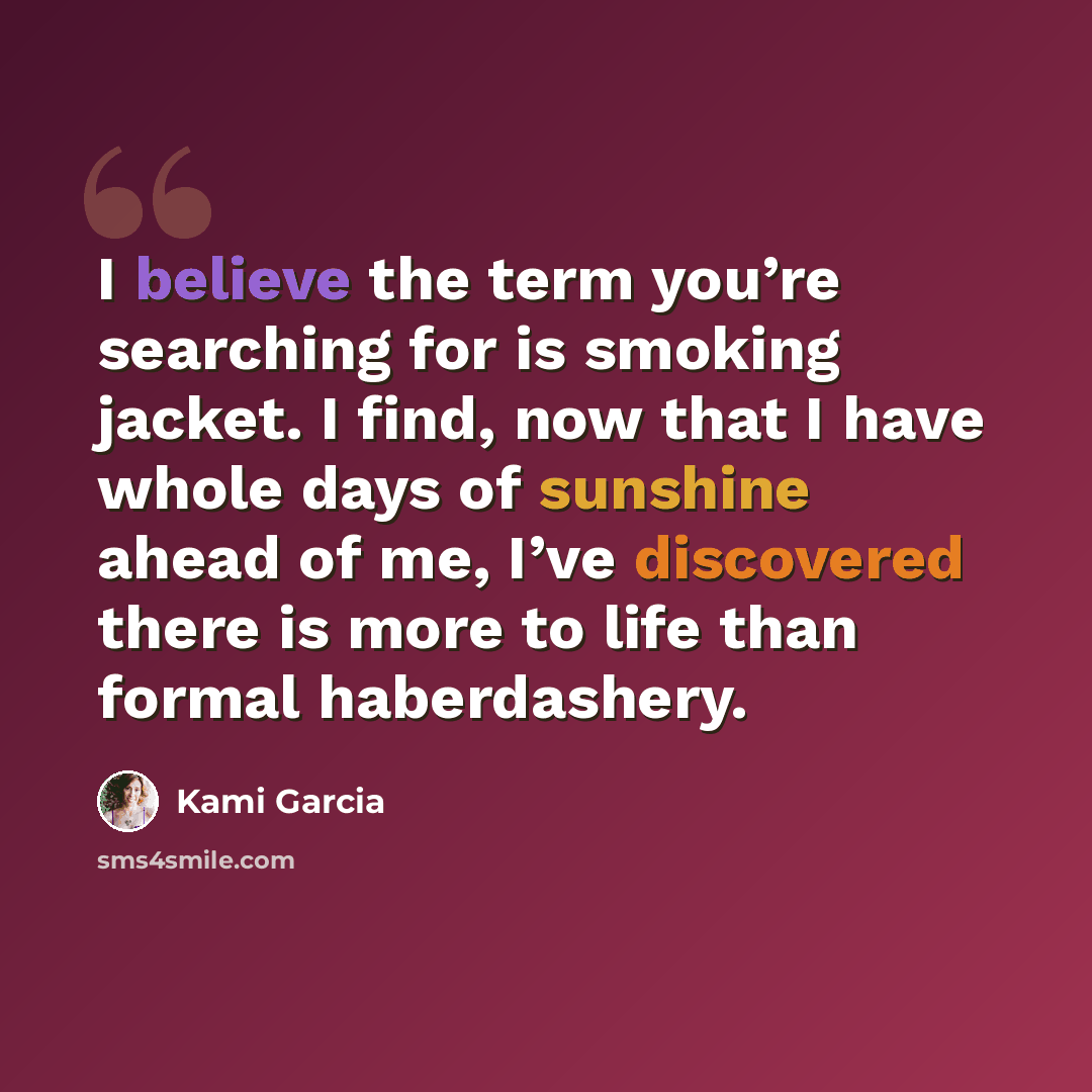 “I believe the term you’re searching for is smoking jacket. I find, now that I have whole days of sunshine ahead of me, I’ve discovered there is more to life than formal haberdashery.” quote by Kami Garcia
