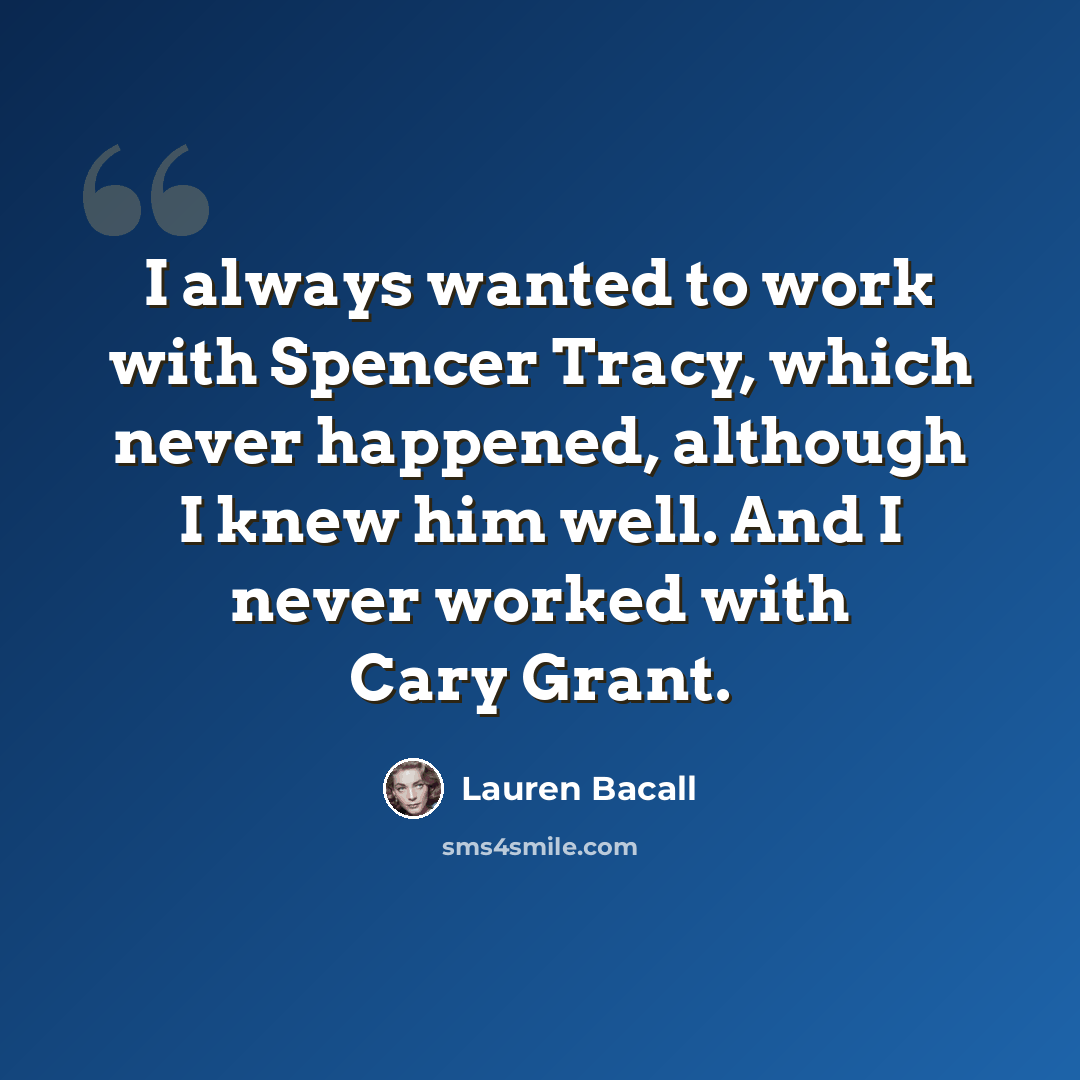 “I always wanted to work with Spencer Tracy, which never happened, although I knew him well. And I never worked with Cary Grant.” quote by Lauren Bacall
