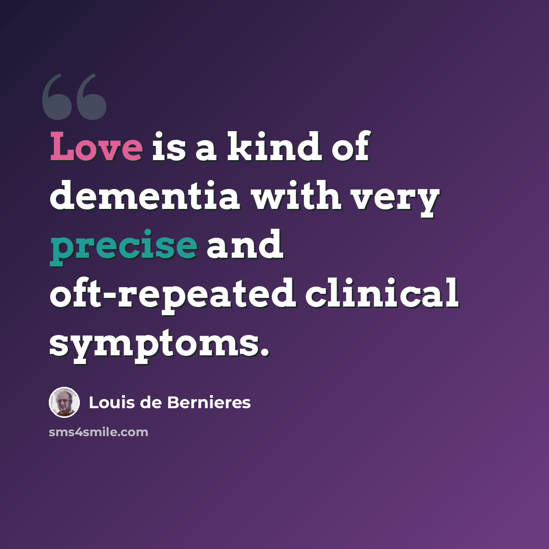 “Love is a kind of dementia with very precise and oft-repeated clinical symptoms.” quote by Louis de Bernieres
